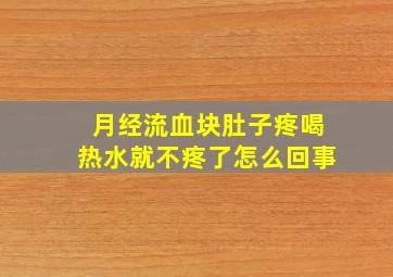 月经流血块肚子疼喝热水就不疼了怎么回事