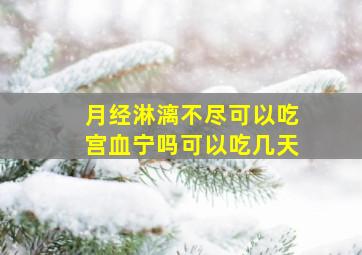 月经淋漓不尽可以吃宫血宁吗可以吃几天