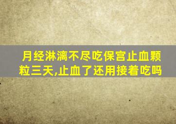 月经淋漓不尽吃保宫止血颗粒三天,止血了还用接着吃吗