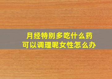 月经特别多吃什么药可以调理呢女性怎么办