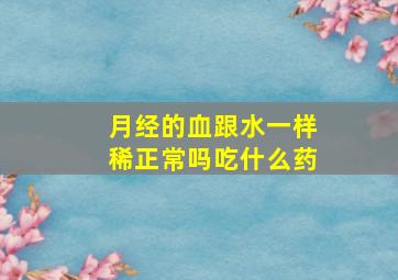 月经的血跟水一样稀正常吗吃什么药