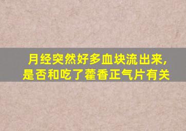 月经突然好多血块流出来,是否和吃了藿香正气片有关