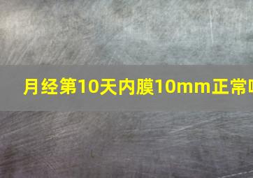 月经第10天内膜10mm正常吗