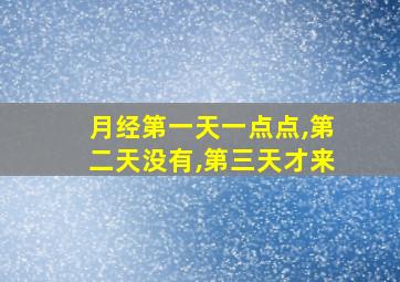 月经第一天一点点,第二天没有,第三天才来