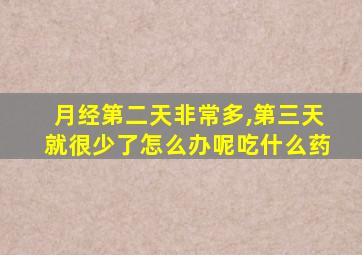月经第二天非常多,第三天就很少了怎么办呢吃什么药