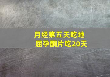 月经第五天吃地屈孕酮片吃20天