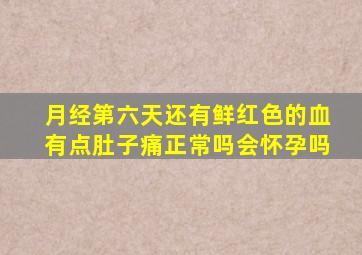 月经第六天还有鲜红色的血有点肚子痛正常吗会怀孕吗