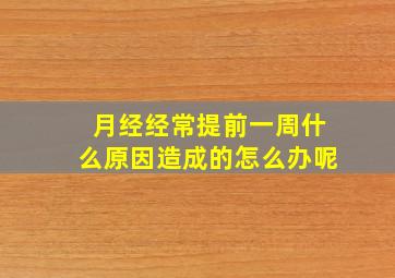 月经经常提前一周什么原因造成的怎么办呢