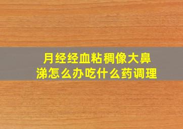 月经经血粘稠像大鼻涕怎么办吃什么药调理