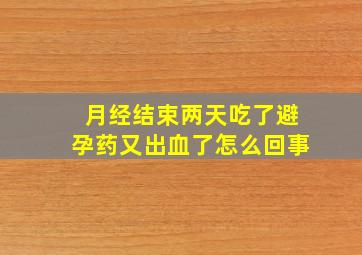 月经结束两天吃了避孕药又出血了怎么回事