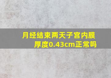 月经结束两天子宫内膜厚度0.43cm正常吗