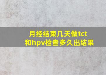 月经结束几天做tct和hpv检查多久出结果