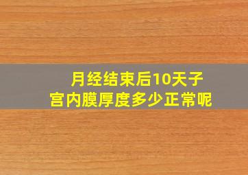 月经结束后10天子宫内膜厚度多少正常呢