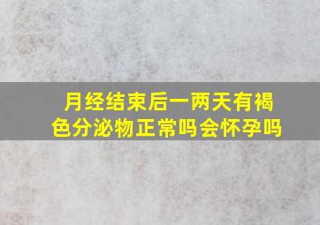 月经结束后一两天有褐色分泌物正常吗会怀孕吗