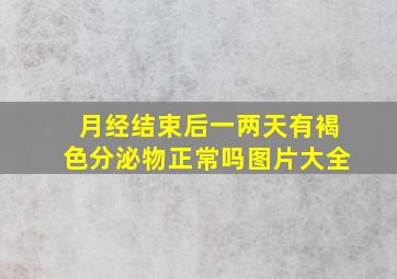 月经结束后一两天有褐色分泌物正常吗图片大全