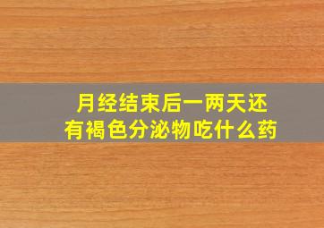 月经结束后一两天还有褐色分泌物吃什么药