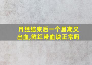 月经结束后一个星期又出血,鲜红带血块正常吗