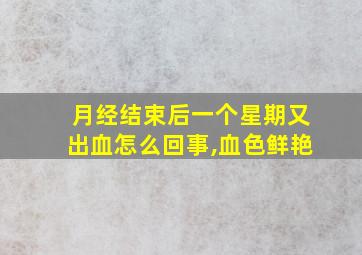 月经结束后一个星期又出血怎么回事,血色鲜艳