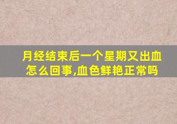 月经结束后一个星期又出血怎么回事,血色鲜艳正常吗