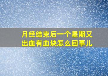 月经结束后一个星期又出血有血块怎么回事儿