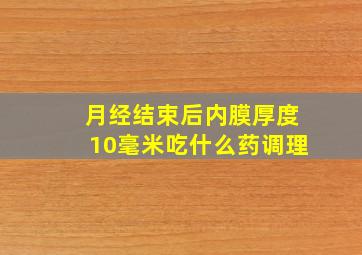 月经结束后内膜厚度10毫米吃什么药调理