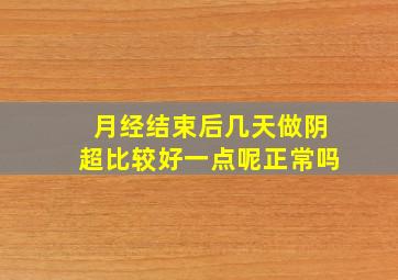 月经结束后几天做阴超比较好一点呢正常吗