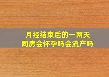 月经结束后的一两天同房会怀孕吗会流产吗