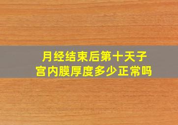 月经结束后第十天子宫内膜厚度多少正常吗