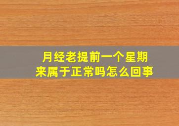 月经老提前一个星期来属于正常吗怎么回事