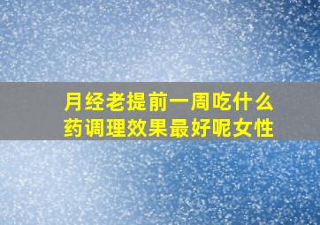 月经老提前一周吃什么药调理效果最好呢女性