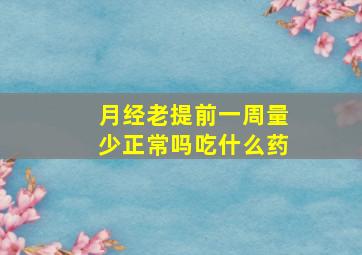 月经老提前一周量少正常吗吃什么药