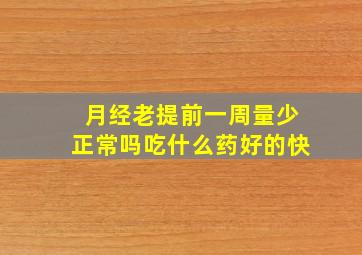 月经老提前一周量少正常吗吃什么药好的快