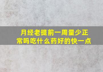 月经老提前一周量少正常吗吃什么药好的快一点