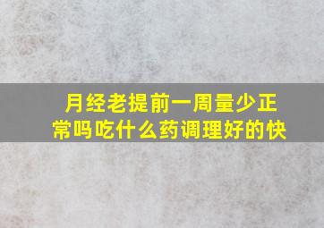 月经老提前一周量少正常吗吃什么药调理好的快