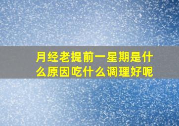 月经老提前一星期是什么原因吃什么调理好呢