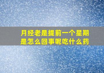 月经老是提前一个星期是怎么回事呢吃什么药