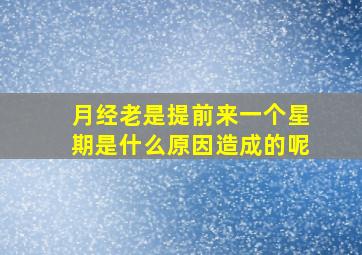 月经老是提前来一个星期是什么原因造成的呢