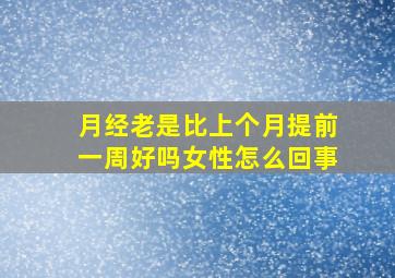 月经老是比上个月提前一周好吗女性怎么回事