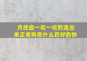 月经血一坨一坨的流出来正常吗吃什么药好的快