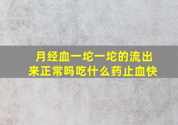 月经血一坨一坨的流出来正常吗吃什么药止血快