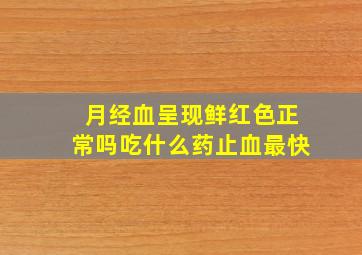 月经血呈现鲜红色正常吗吃什么药止血最快