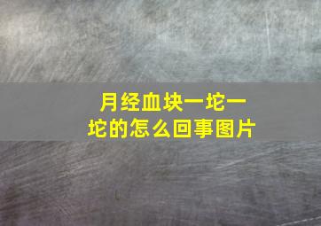 月经血块一坨一坨的怎么回事图片