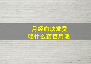 月经血块发臭吃什么药管用呢