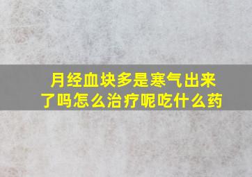 月经血块多是寒气出来了吗怎么治疗呢吃什么药