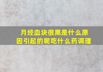 月经血块很黑是什么原因引起的呢吃什么药调理