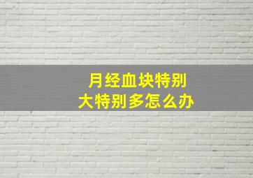 月经血块特别大特别多怎么办