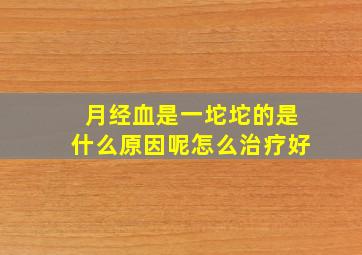 月经血是一坨坨的是什么原因呢怎么治疗好