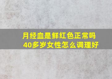 月经血是鲜红色正常吗40多岁女性怎么调理好