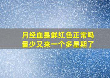 月经血是鲜红色正常吗量少又来一个多星期了