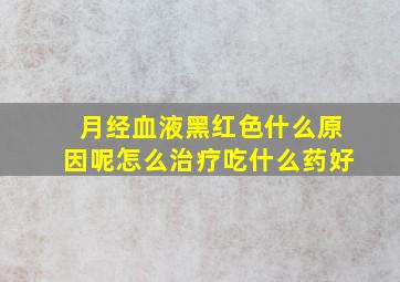 月经血液黑红色什么原因呢怎么治疗吃什么药好